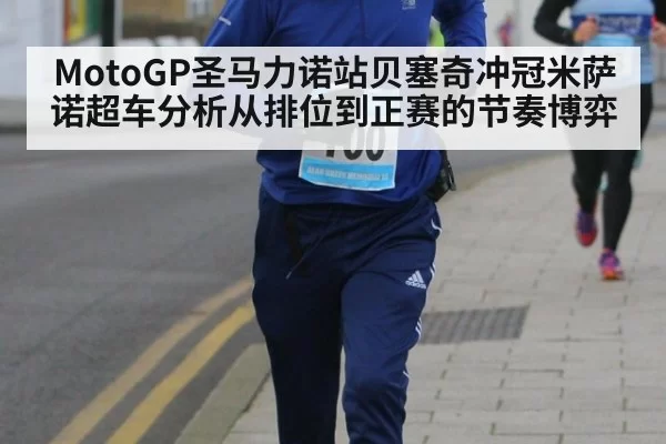 MotoGP圣马力诺站贝塞奇冲冠米萨诺超车分析从排位到正赛的节奏博弈