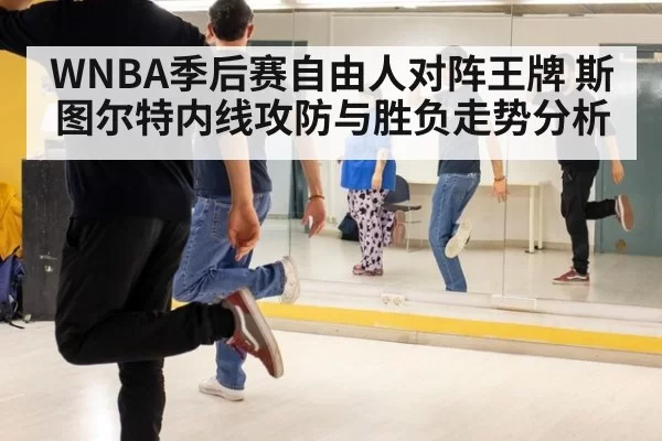 WNBA季后赛自由人对阵王牌 斯图尔特内线攻防与胜负走势分析